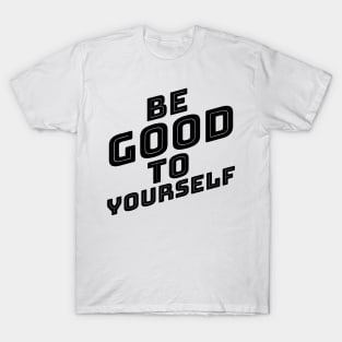 Be Good To Yourself. A Self Love, Self Confidence Quote. T-Shirt